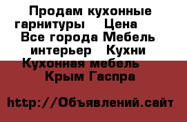 Продам кухонные гарнитуры! › Цена ­ 1 - Все города Мебель, интерьер » Кухни. Кухонная мебель   . Крым,Гаспра